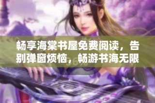 畅享海棠书屋免费阅读，告别弹窗烦恼，畅游书海无限乐趣