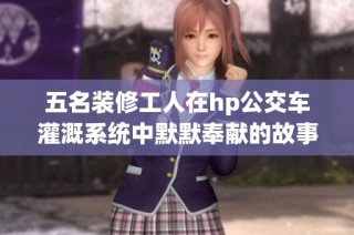 五名装修工人在hp公交车灌溉系统中默默奉献的故事