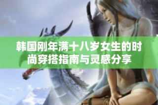 韩国刚年满十八岁女生的时尚穿搭指南与灵感分享
