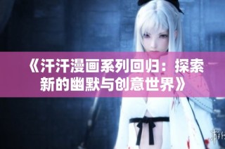 《汗汗漫画系列回归：探索新的幽默与创意世界》
