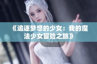 《追逐梦想的少女：我的魔法少女冒险之旅》