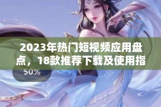 2023年热门短视频应用盘点，18款推荐下载及使用指南