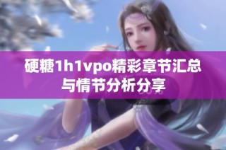 硬糖1h1vpo精彩章节汇总与情节分析分享