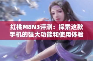 红桃M8N3评测：探索这款手机的强大功能和使用体验