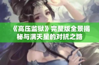 《高压监狱》完整版全景揭秘与满天星的对抗之路