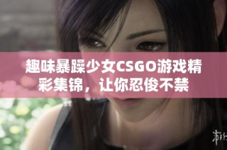 趣味暴躁少女CSGO游戏精彩集锦，让你忍俊不禁