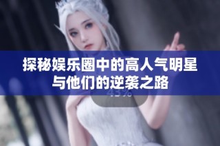 探秘娱乐圈中的高人气明星与他们的逆袭之路