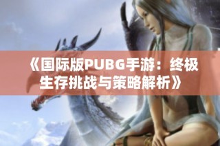 《国际版PUBG手游：终极生存挑战与策略解析》