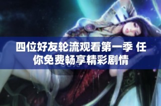 四位好友轮流观看第一季 任你免费畅享精彩剧情