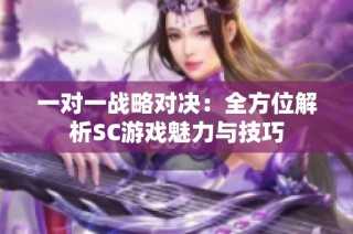 一对一战略对决：全方位解析SC游戏魅力与技巧