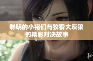 聪明的小猪们与狡猾大灰狼的精彩对决故事