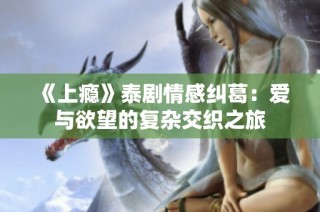 《上瘾》泰剧情感纠葛：爱与欲望的复杂交织之旅