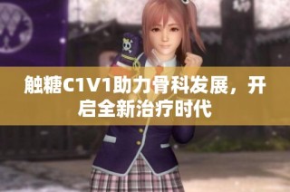 触糖C1V1助力骨科发展，开启全新治疗时代