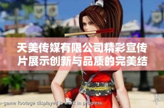 天美传媒有限公司精彩宣传片展示创新与品质的完美结合