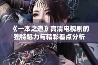 《一本之道》高清电视剧的独特魅力与精彩看点分析