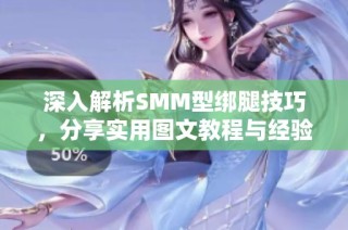 深入解析SMM型绑腿技巧，分享实用图文教程与经验