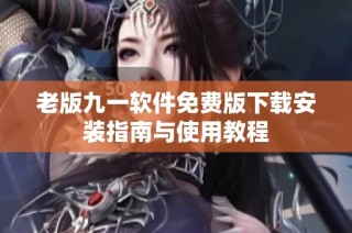 老版九一软件免费版下载安装指南与使用教程