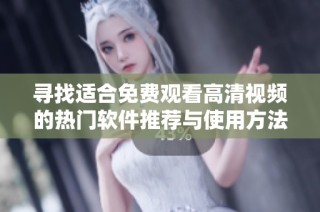 寻找适合免费观看高清视频的热门软件推荐与使用方法
