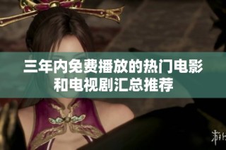 三年内免费播放的热门电影和电视剧汇总推荐