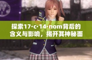 探索17·c·14·nom背后的含义与影响，揭开其神秘面纱