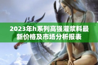 2023年h系列高强灌浆料最新价格及市场分析报表