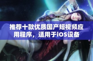 推荐十款优质国产短视频应用程序，适用于iOS设备