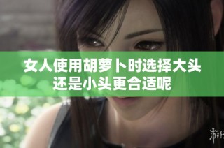 女人使用胡萝卜时选择大头还是小头更合适呢