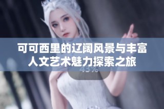 可可西里的辽阔风景与丰富人文艺术魅力探索之旅