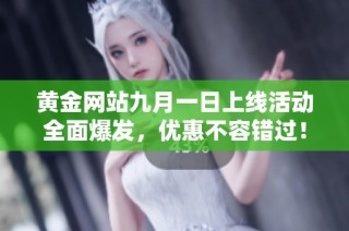 黄金网站九月一日上线活动全面爆发，优惠不容错过！