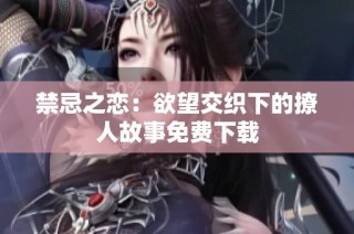 禁忌之恋：欲望交织下的撩人故事免费下载