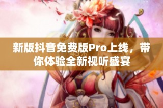 新版抖音免费版Pro上线，带你体验全新视听盛宴
