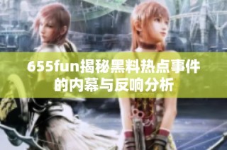 655fun揭秘黑料热点事件的内幕与反响分析