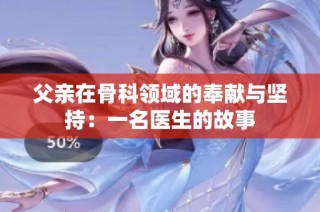 父亲在骨科领域的奉献与坚持：一名医生的故事