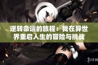 逆转命运的旅程：我在异世界重启人生的冒险与挑战