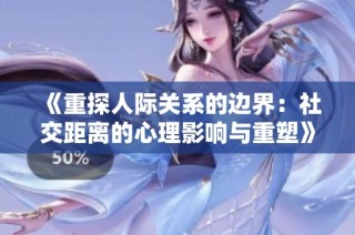《重探人际关系的边界：社交距离的心理影响与重塑》
