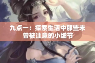 九点一：探索生活中那些未曾被注意的小细节