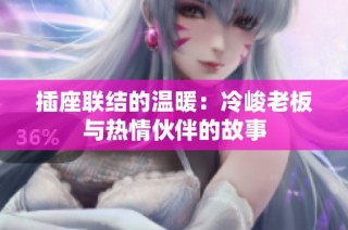 插座联结的温暖：冷峻老板与热情伙伴的故事