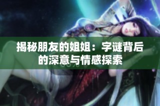 揭秘朋友的姐姐：字谜背后的深意与情感探索