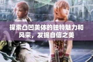 探索凸凹美体的独特魅力和风采，发掘自信之美