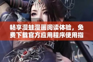 畅享漫蛙漫画阅读体验，免费下载官方应用程序使用指南