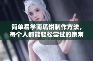 简单易学南瓜饼制作方法，每个人都能轻松尝试的家常食谱