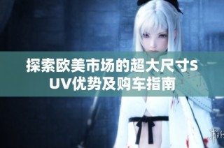 探索欧美市场的超大尺寸SUV优势及购车指南