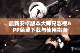 最新安卓版本大师兄影视APP免费下载与使用指南