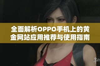 全面解析OPPO手机上的黄金网站应用推荐与使用指南
