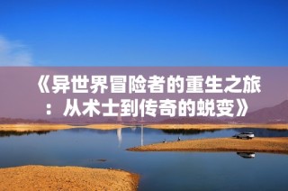 《异世界冒险者的重生之旅：从术士到传奇的蜕变》