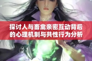 探讨人与畜禽亲密互动背后的心理机制与共性行为分析