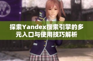 探索Yandex搜索引擎的多元入口与使用技巧解析