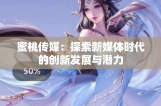 蜜桃传媒：探索新媒体时代的创新发展与潜力