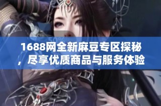 1688网全新麻豆专区探秘，尽享优质商品与服务体验