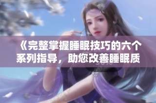 《完整掌握睡眠技巧的六个系列指导，助您改善睡眠质量》